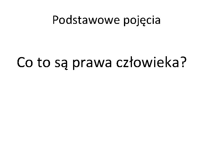 Podstawowe pojęcia Co to są prawa człowieka? 