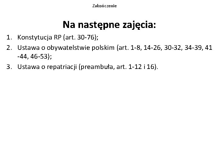 Zakończenie Na następne zajęcia: 1. Konstytucja RP (art. 30 -76); 2. Ustawa o obywatelstwie