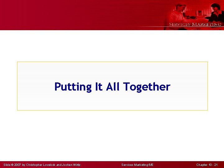 Putting It All Together Slide © 2007 by Christopher Lovelock and Jochen Wirtz Services