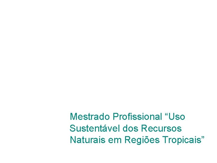 Mestrado Profissional “Uso Sustentável dos Recursos Naturais em Regiões Tropicais” 