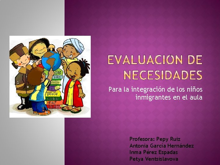 Para la integración de los niños inmigrantes en el aula Profesora: Pepy Ruiz Antonia
