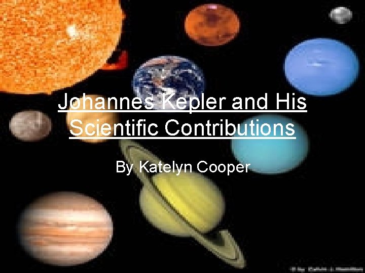 Johannes Kepler and His Scientific Contributions By Katelyn Cooper 