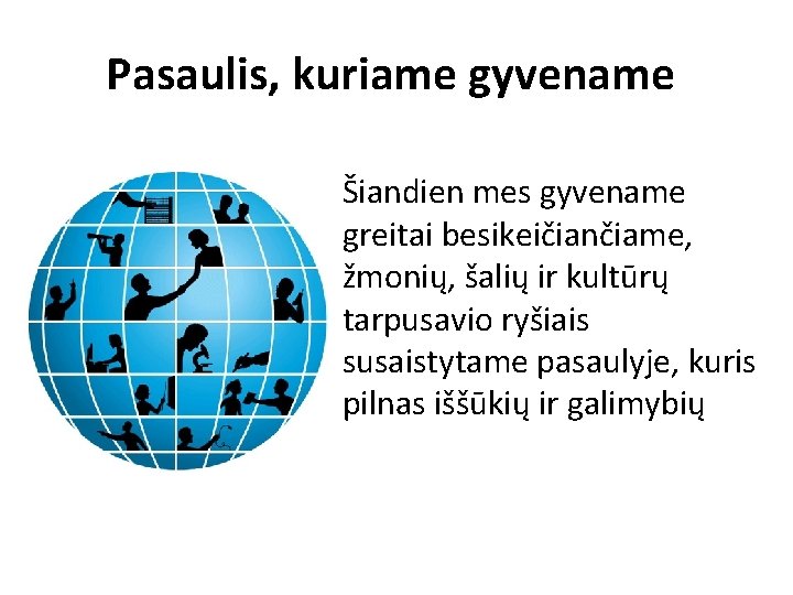 Pasaulis, kuriame gyvename Šiandien mes gyvename greitai besikeičiančiame, žmonių, šalių ir kultūrų tarpusavio ryšiais