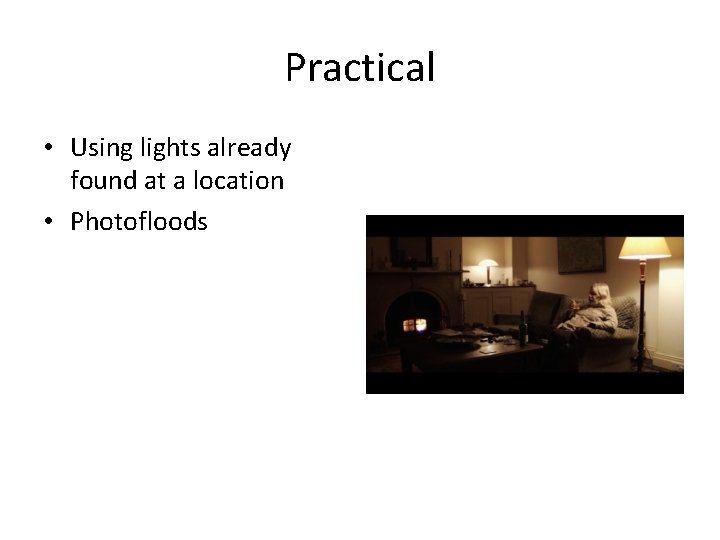 Practical • Using lights already found at a location • Photofloods Practical • Using lights already found at a location • Photofloods