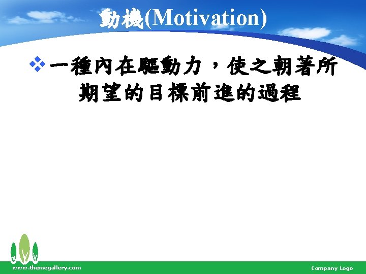 動機(Motivation) v一種內在驅動力，使之朝著所 期望的目標前進的過程 www. themegallery. com Company Logo 