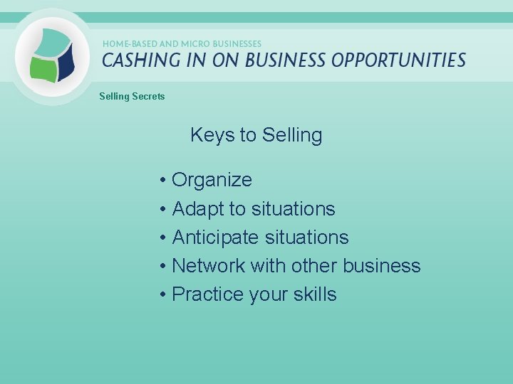 Selling Secrets Keys to Selling • Organize • Adapt to situations • Anticipate situations