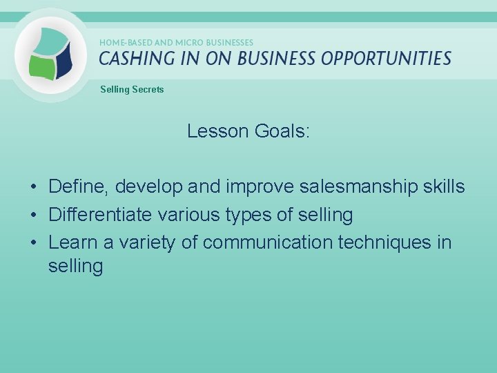 Selling Secrets Lesson Goals: • Define, develop and improve salesmanship skills • Differentiate various