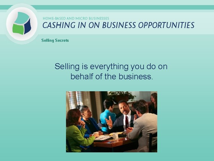 Selling Secrets Selling is everything you do on behalf of the business. 