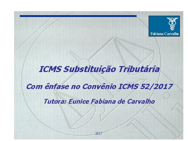 Fabiana Carvalho ICMS Substituição Tributária Com ênfase no Convênio ICMS 52/2017 Tutora: Eunice Fabiana