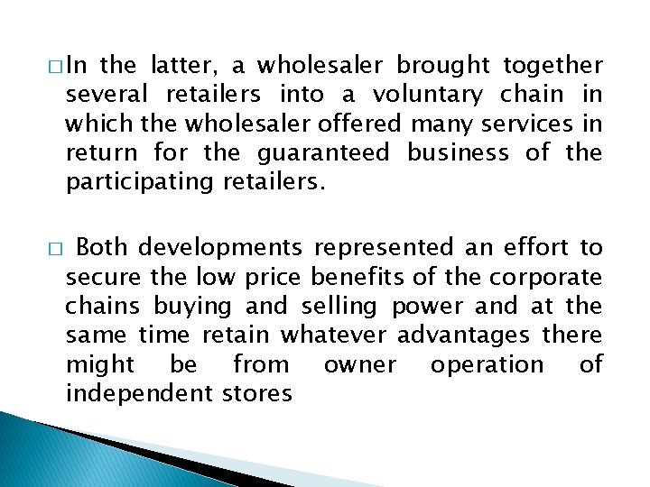 � In the latter, a wholesaler brought together several retailers into a voluntary chain � In the latter, a wholesaler brought together several retailers into a voluntary chain