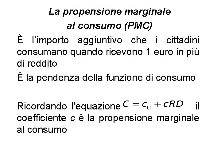 La propensione marginale al consumo (PMC) È l’importo aggiuntivo che i cittadini consumano quando La propensione marginale al consumo (PMC) È l’importo aggiuntivo che i cittadini consumano quando