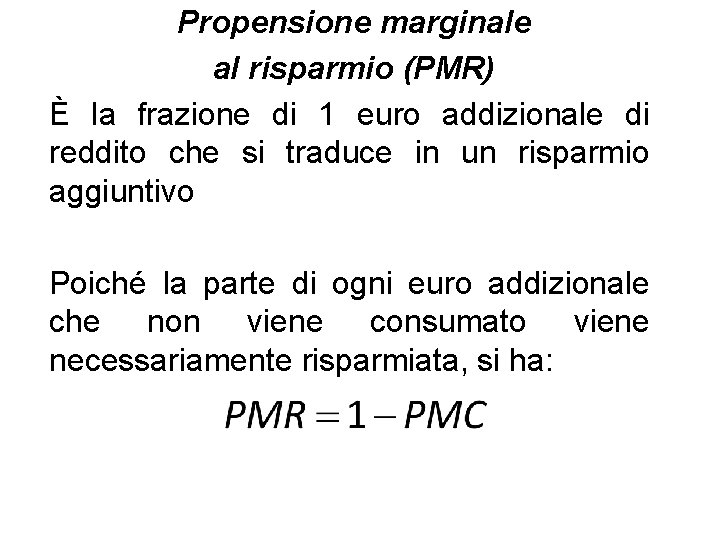 Propensione marginale al risparmio (PMR) È la frazione di 1 euro addizionale di reddito Propensione marginale al risparmio (PMR) È la frazione di 1 euro addizionale di reddito