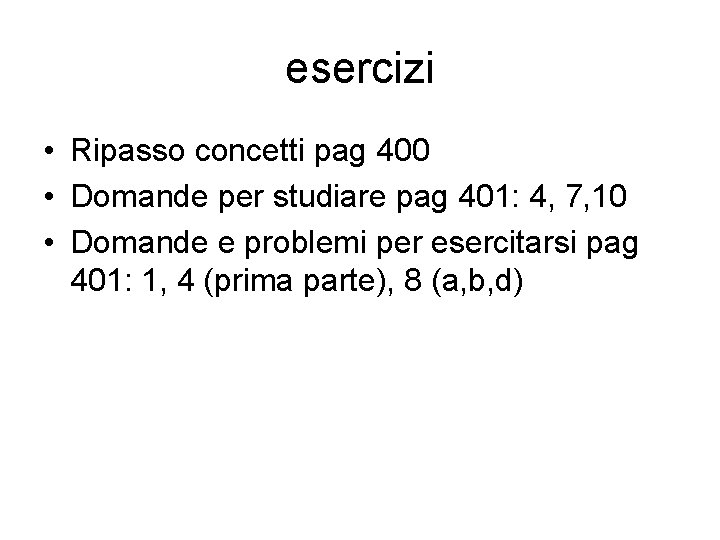esercizi • Ripasso concetti pag 400 • Domande per studiare pag 401: 4, 7, esercizi • Ripasso concetti pag 400 • Domande per studiare pag 401: 4, 7,