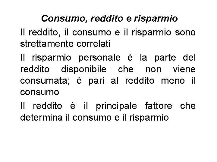 Consumo, reddito e risparmio Il reddito, il consumo e il risparmio sono strettamente correlati Consumo, reddito e risparmio Il reddito, il consumo e il risparmio sono strettamente correlati