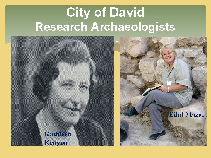 City of David Research Archaeologists Eilat Mazar Kathleen Kenyon City of David Research Archaeologists Eilat Mazar Kathleen Kenyon