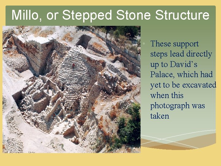 Millo, or Stepped Stone Structure • These support steps lead directly up to David’s Millo, or Stepped Stone Structure • These support steps lead directly up to David’s