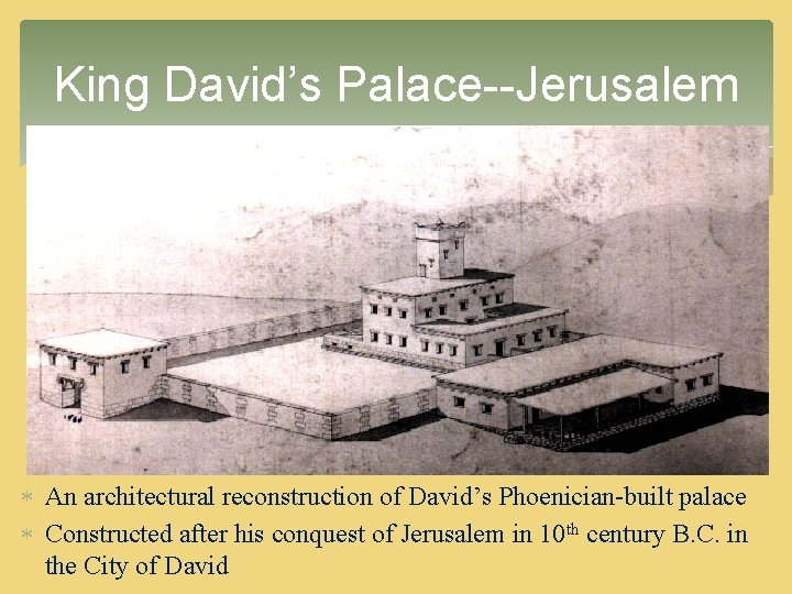 King David’s Palace--Jerusalem An architectural reconstruction of David’s Phoenician-built palace Constructed after his conquest King David’s Palace--Jerusalem An architectural reconstruction of David’s Phoenician-built palace Constructed after his conquest