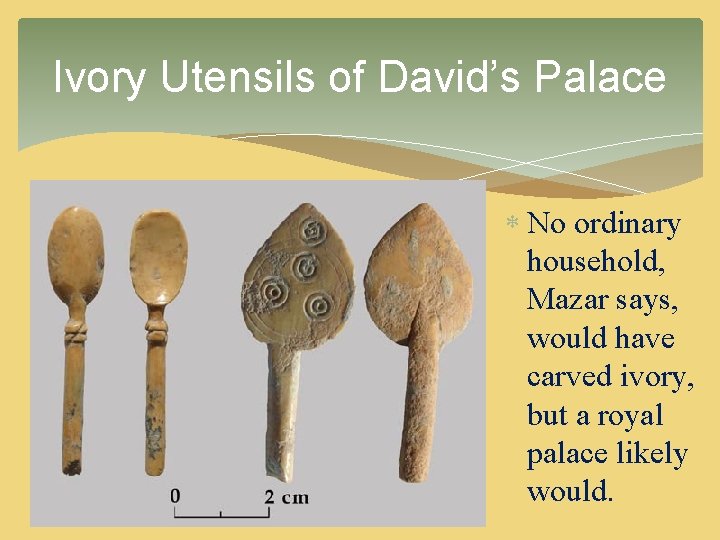 Ivory Utensils of David’s Palace No ordinary household, Mazar says, would have carved ivory, Ivory Utensils of David’s Palace No ordinary household, Mazar says, would have carved ivory,