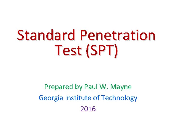 Standard Penetration Test (SPT) Prepared by Paul W. Mayne Georgia Institute of Technology 2016