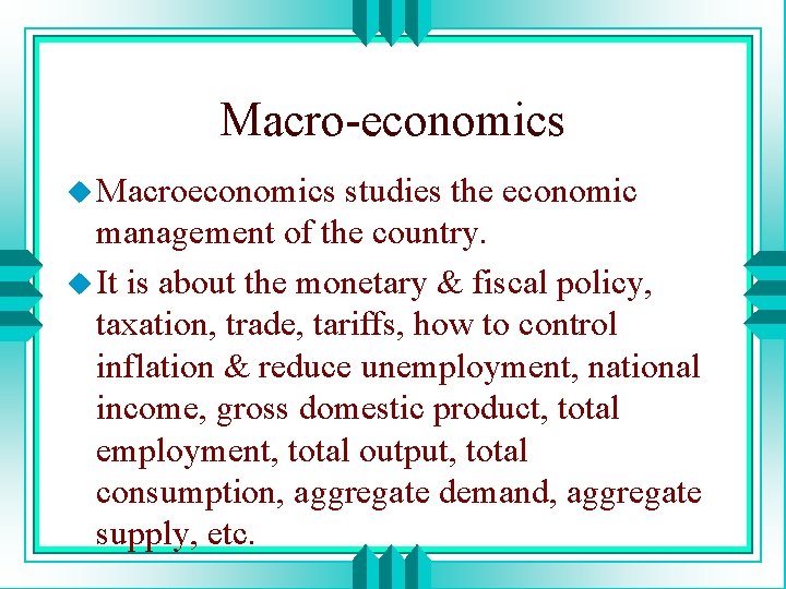 Macro-economics u Macroeconomics studies the economic management of the country. u It is about