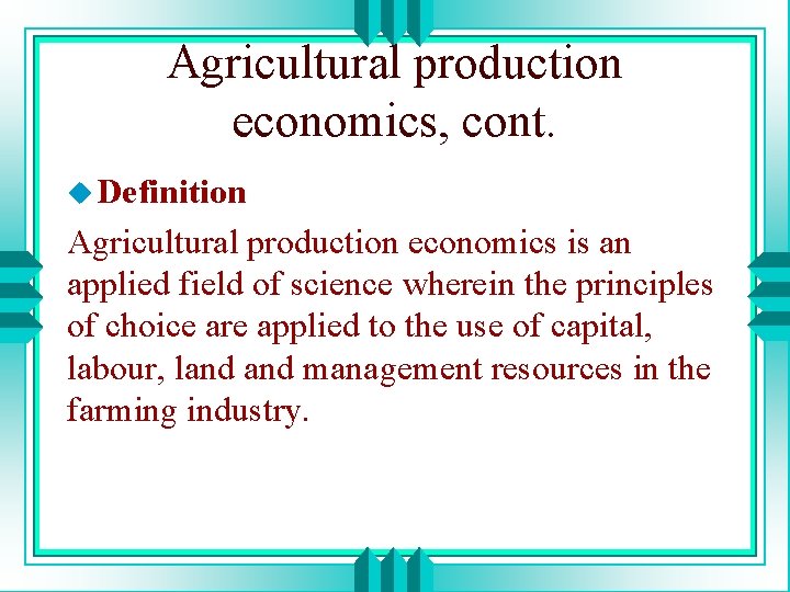 Agricultural production economics, cont. u Definition Agricultural production economics is an applied field of
