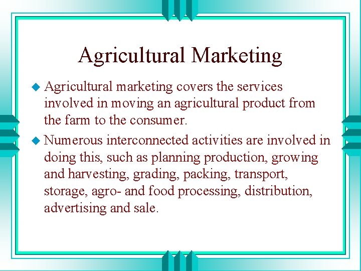 Agricultural Marketing u Agricultural marketing covers the services involved in moving an agricultural product