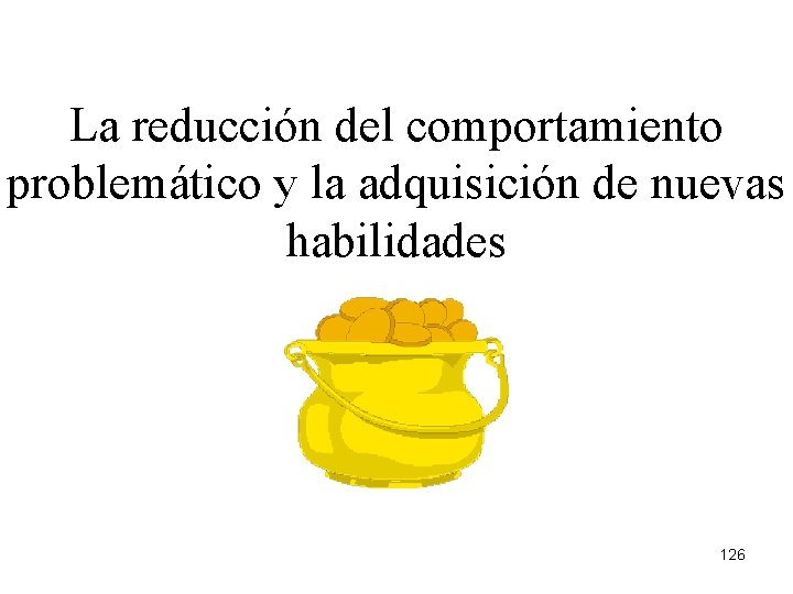 La reducción del comportamiento problemático y la adquisición de nuevas habilidades 126 