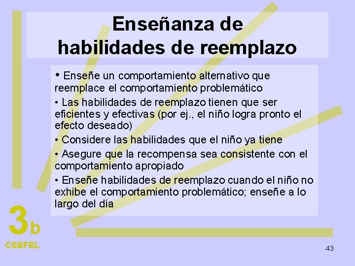 Enseñanza de habilidades de reemplazo • Enseñe un comportamiento alternativo que 3 b CSEFEL