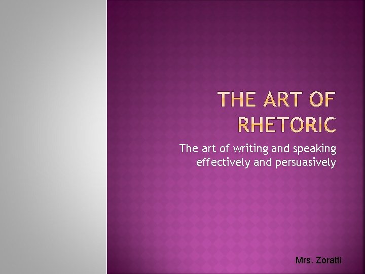 The art of writing and speaking effectively and persuasively Mrs. Zoratti 
