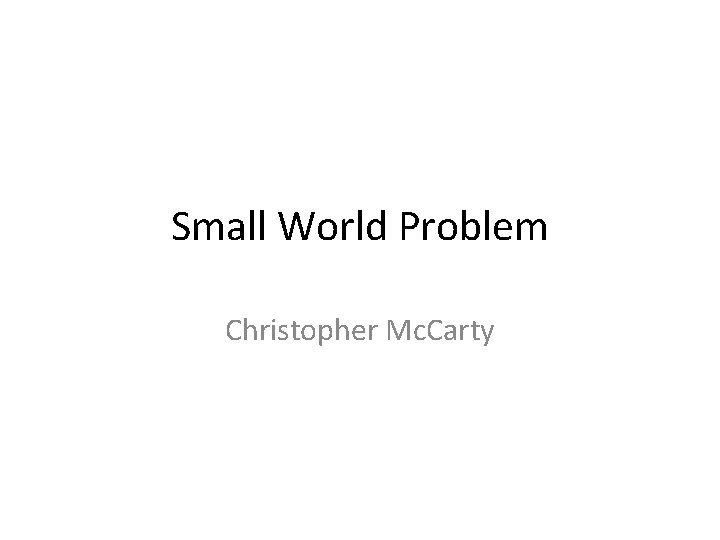 Small World Problem Christopher Mc. Carty 