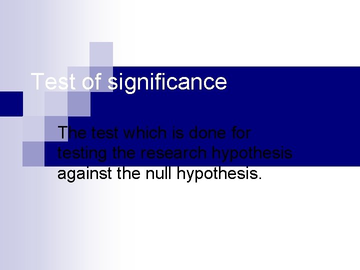 Test of significance The test which is done for testing the research hypothesis against