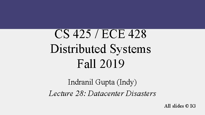 CS 425 / ECE 428 Distributed Systems Fall 2019 Indranil Gupta (Indy) Lecture 28:
