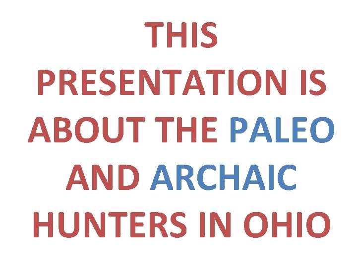 THIS PRESENTATION IS ABOUT THE PALEO AND ARCHAIC HUNTERS IN OHIO 