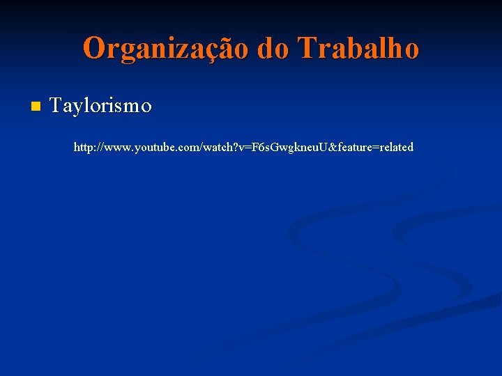 Organização do Trabalho n Taylorismo http: //www. youtube. com/watch? v=F 6 s. Gwgkneu. U&feature=related