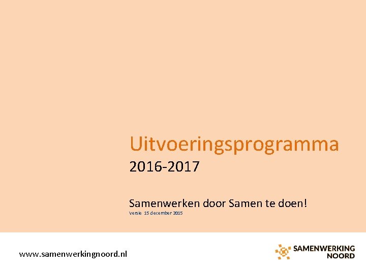 Uitvoeringsprogramma 2016 -2017 Samenwerken door Samen te doen! Versie 15 december 2015 www. samenwerkingnoord.