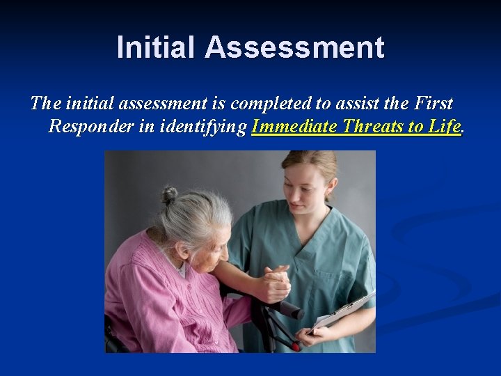 Initial Assessment The initial assessment is completed to assist the First Responder in identifying