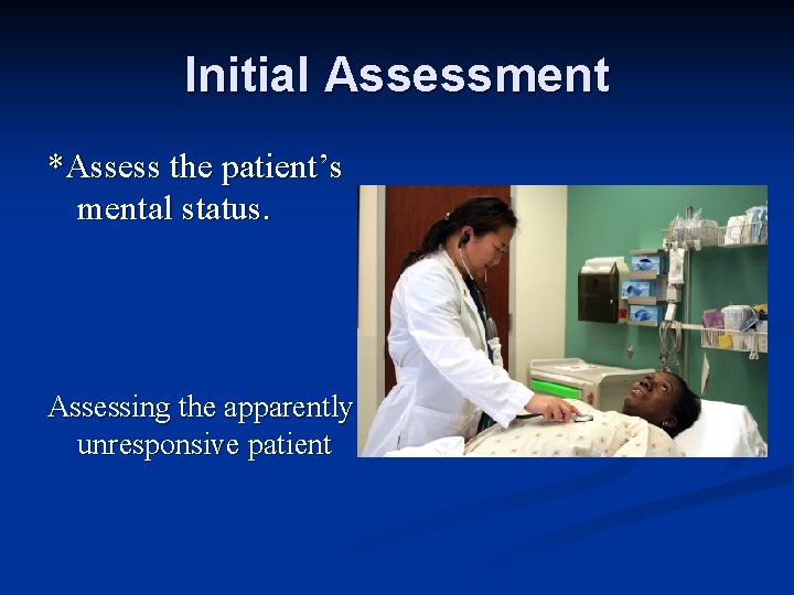 Initial Assessment *Assess the patient’s mental status. Assessing the apparently unresponsive patient 