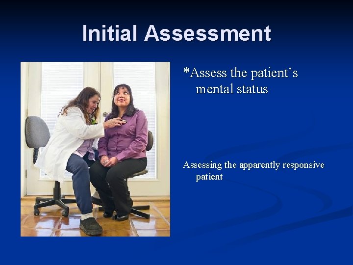 Initial Assessment *Assess the patient’s mental status Assessing the apparently responsive patient 