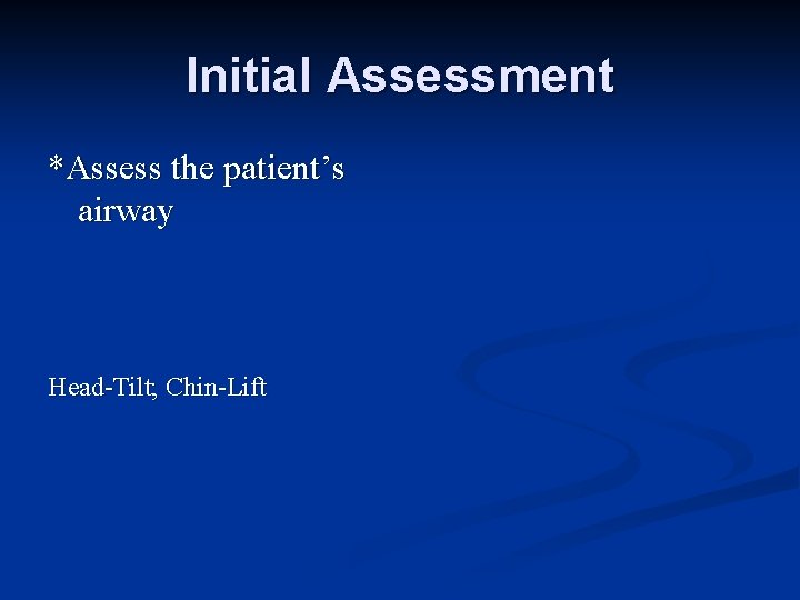 Initial Assessment *Assess the patient’s airway Head-Tilt; Chin-Lift 