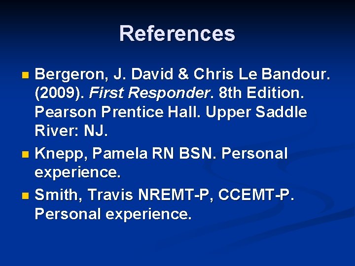 References Bergeron, J. David & Chris Le Bandour. (2009). First Responder. 8 th Edition.
