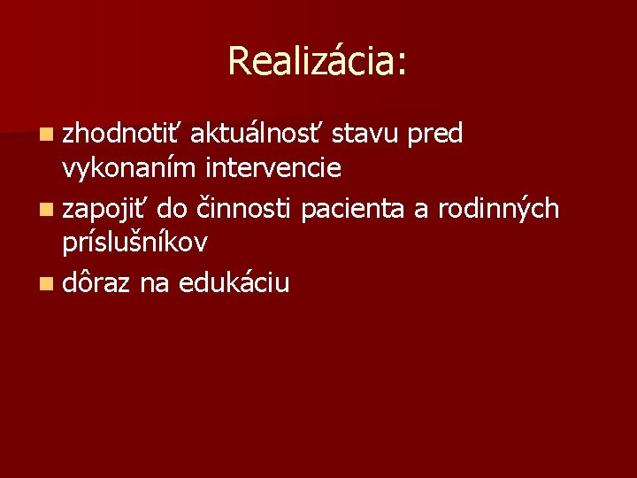 Realizácia: n zhodnotiť aktuálnosť stavu pred vykonaním intervencie n zapojiť do činnosti pacienta a