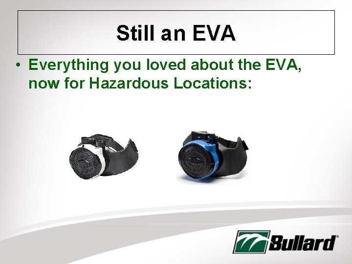 Still an EVA • Everything you loved about the EVA, now for Hazardous Locations: