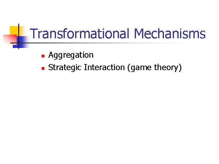 Transformational Mechanisms n n Aggregation Strategic Interaction (game theory) 