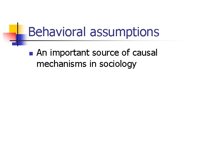 Behavioral assumptions n An important source of causal mechanisms in sociology 