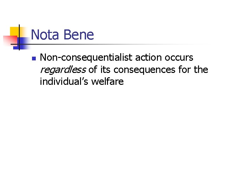 Nota Bene n Non-consequentialist action occurs regardless of its consequences for the individual’s welfare