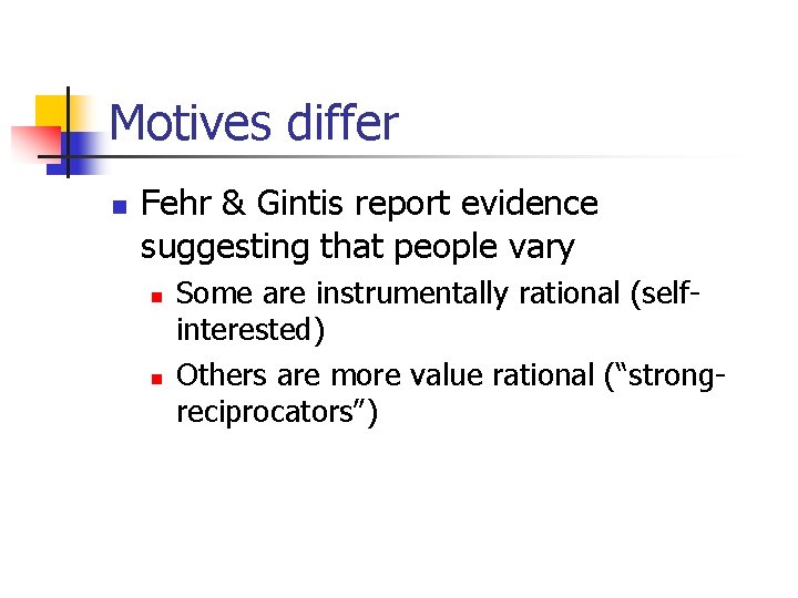 Motives differ n Fehr & Gintis report evidence suggesting that people vary n n