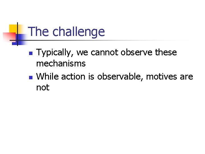 The challenge n n Typically, we cannot observe these mechanisms While action is observable,