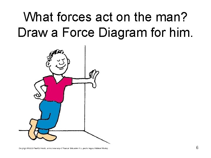 What forces act on the man? Draw a Force Diagram for him. 6 