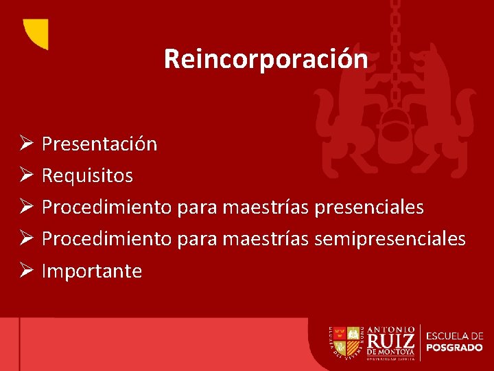 Reincorporación Ø Presentación Ø Requisitos Ø Procedimiento para maestrías presenciales Ø Procedimiento para maestrías