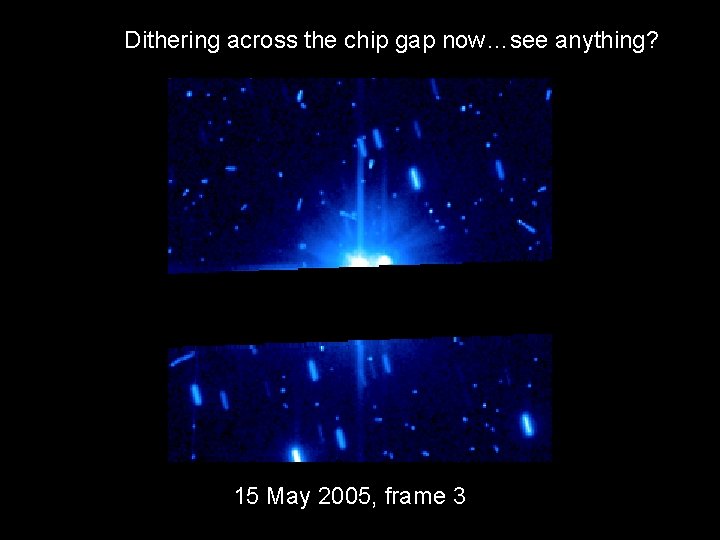 Dithering across the chip gap now…see anything? 15 May 2005, frame 3 
